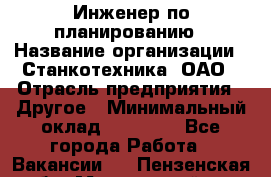 Инженер по планированию › Название организации ­ Станкотехника, ОАО › Отрасль предприятия ­ Другое › Минимальный оклад ­ 19 500 - Все города Работа » Вакансии   . Пензенская обл.,Мокшанский р-н